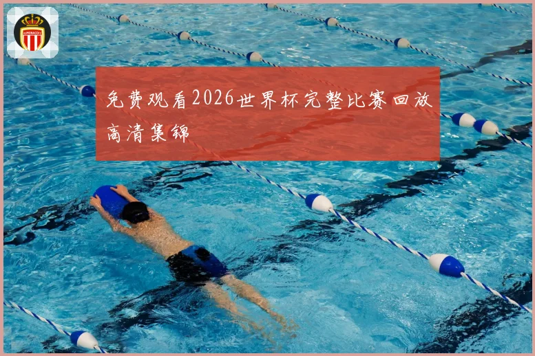 免费观看2026世界杯完整比赛回放高清集锦