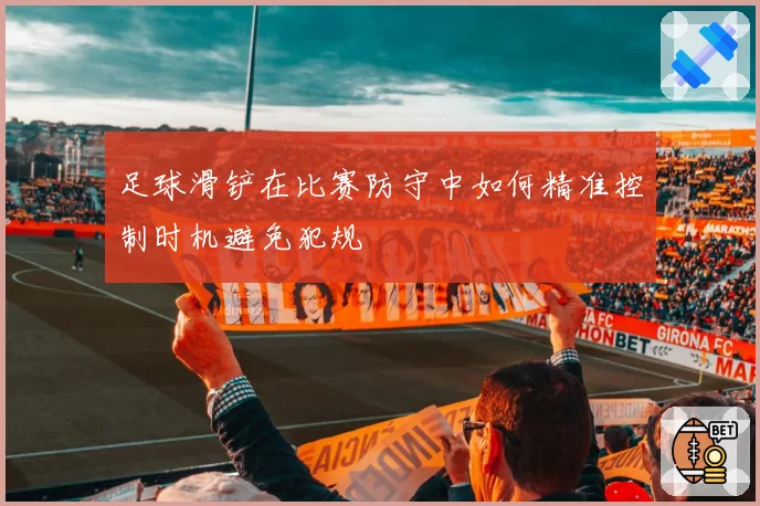 足球滑铲在比赛防守中如何精准控制时机避免犯规