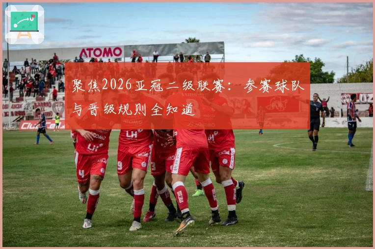 聚焦2026亚冠二级联赛：参赛球队与晋级规则全知道
