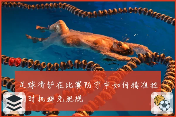足球滑铲在比赛防守中如何精准控制时机避免犯规