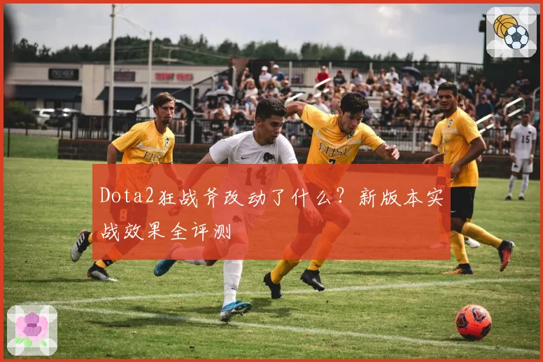 Dota2狂战斧改动了什么?新版本实战效果全评测