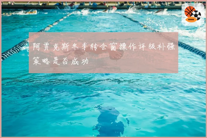 阿贾克斯冬季转会窗操作评级补强策略是否成功